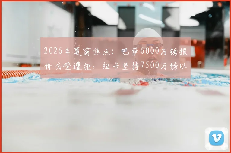 2026年夏窗焦点:巴萨6000万镑报价戈登遭拒,纽卡坚持7500万镑以上才放人,转会谈判陷入僵局