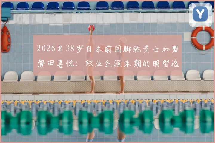 2026年38岁日本前国脚乾贵士加盟磐田喜悦：职业生涯末期的明智选择还是风险投资？