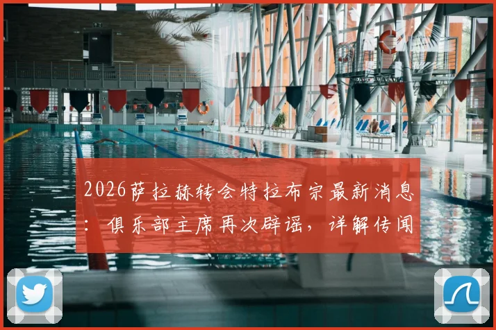 2026萨拉赫转会特拉布宗最新消息：俱乐部主席再次辟谣，详解传闻为何屡禁不止