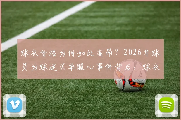 球衣价格为何如此高昂？2026年球员为球迷买单暖心事件背后，球衣价格、球员收入与球迷经济负担全解析