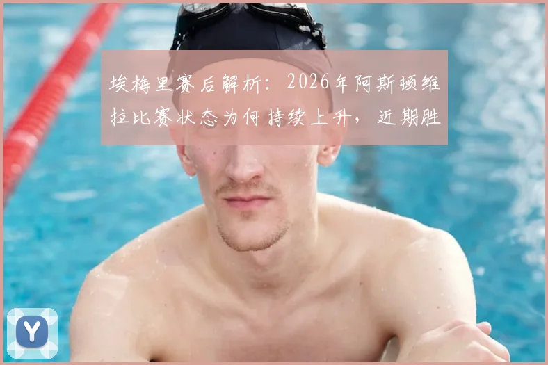 埃梅里赛后解析：2026年阿斯顿维拉比赛状态为何持续上升，近期胜利如何成为球队重拾信心的关键转折点