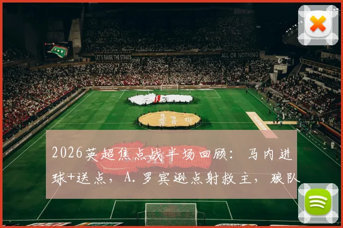 2026英超焦点战半场回顾：马内进球+送点，A.罗宾逊点射救主，狼队1-1暂平富勒姆