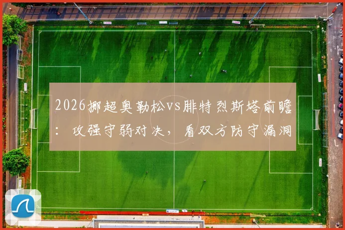 2026挪超奥勒松vs腓特烈斯塔前瞻：攻强守弱对决，看双方防守漏洞如何影响比赛结果