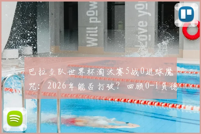 巴拉圭队世界杯淘汰赛5战0进球魔咒：2026年能否打破？回顾0-1负德国之战