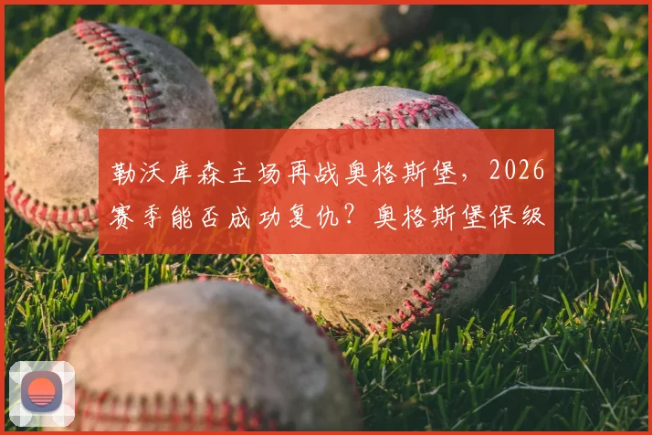 勒沃库森主场再战奥格斯堡，2026赛季能否成功复仇？奥格斯堡保级后战意成疑，赛前三大看点解析
