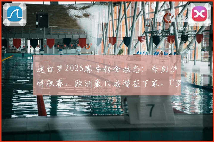 迷你罗2026赛季转会动态：告别沙特联赛，欧洲豪门成潜在下家，C罗父子同场或成历史