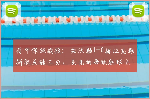 荷甲保级战报：兹沃勒1-0赫拉克勒斯取关键三分，麦克纳蒂致胜球点燃主场，保级形势深度解析