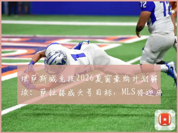 堪萨斯城竞技2026夏窗豪购计划解读：萨拉赫成头号目标，MLS将迎历史级转会？附球队实力深度分析