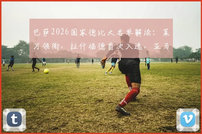 巴萨2026国家德比大名单解读:莱万领衔,拉什福德首次入选,亚马尔伤缺引热议