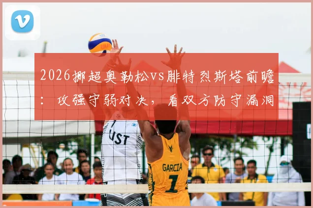 2026挪超奥勒松vs腓特烈斯塔前瞻：攻强守弱对决，看双方防守漏洞如何影响比赛结果