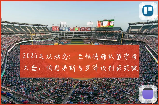 2026足坛动态：兰帕德确认留守考文垂，伯恩茅斯与罗泽谈判获突破性进展