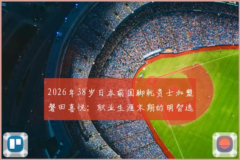 2026年38岁日本前国脚乾贵士加盟磐田喜悦：职业生涯末期的明智选择还是风险投资？