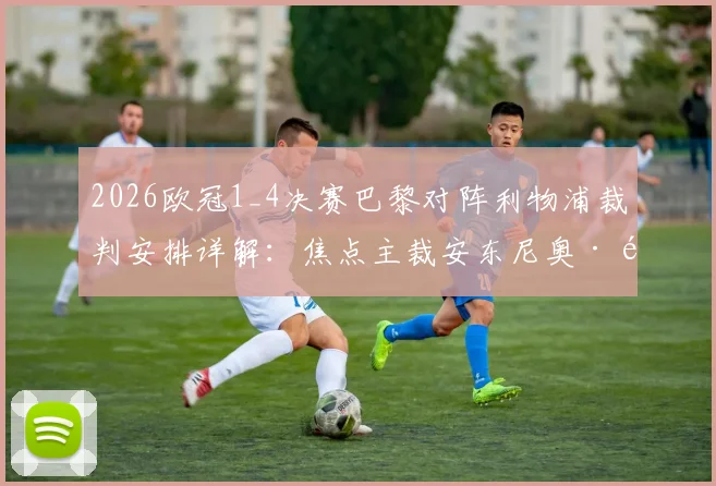2026欧冠1_4决赛巴黎对阵利物浦裁判安排详解：焦点主裁安东尼奥·马特乌·拉奥斯执法风格与过往争议全解析