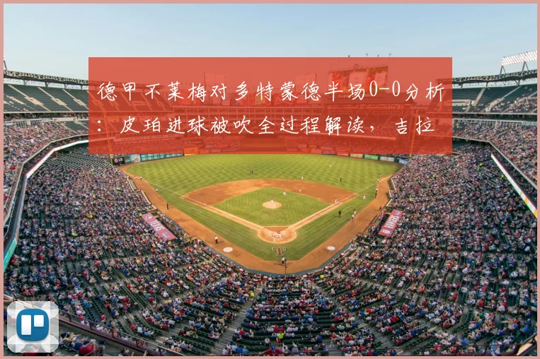 德甲不莱梅对多特蒙德半场0-0分析：皮珀进球被吹全过程解读，吉拉西错失良机回顾