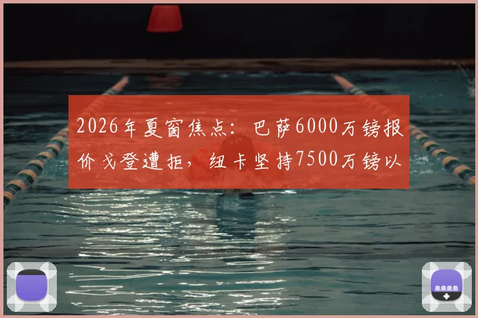 2026年夏窗焦点：巴萨6000万镑报价戈登遭拒，纽卡坚持7500万镑以上才放人，转会谈判陷入僵局