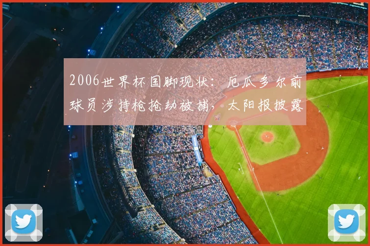 2006世界杯国脚现状：厄瓜多尔前球员涉持枪抢劫被捕，太阳报披露案件详情，昔日球星为何堕落？