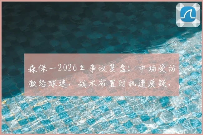 森保一2026年争议复盘:中场受访激怒球迷,战术布置时机遭质疑,日媒犀利点评背后
