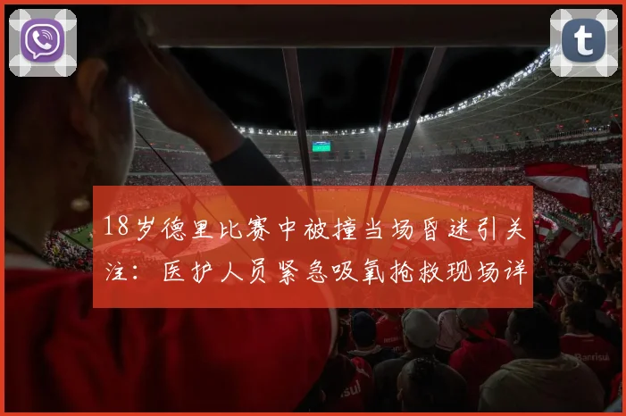 18岁德里比赛中被撞当场昏迷引关注：医护人员紧急吸氧抢救现场详情与2026年最新后续报道
